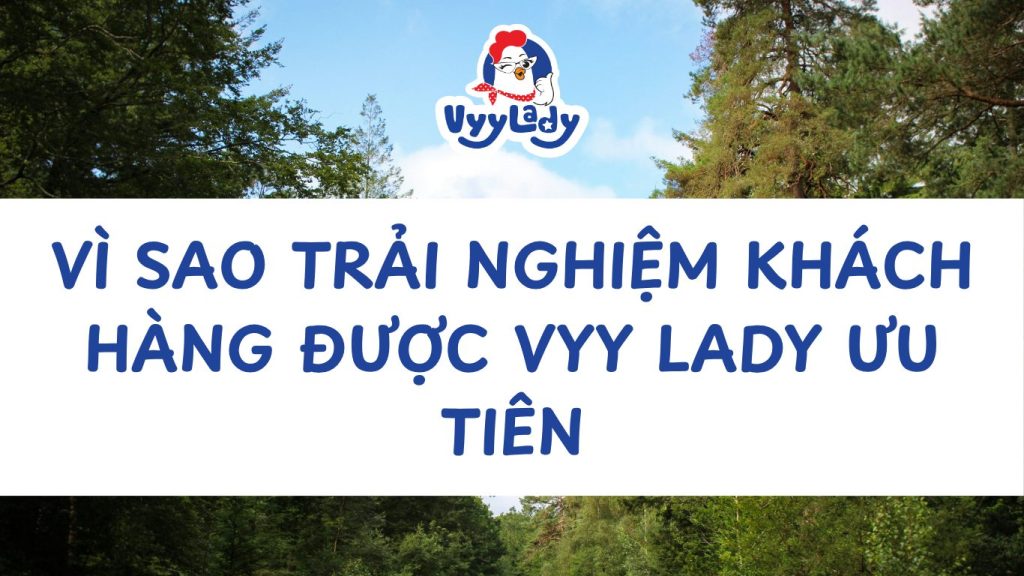 Vì Sao Trải Nghiệm Khách Hàng Được Vyy Lady Ưu Tiên