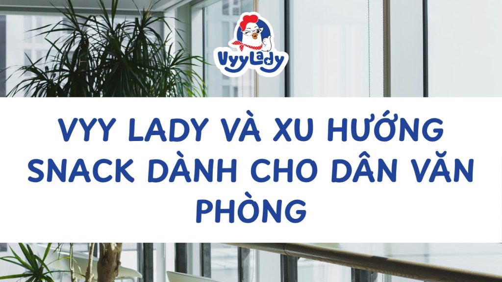 Vyy Lady Và Xu Hướng Snack Dành Cho Dân Văn Phòng
