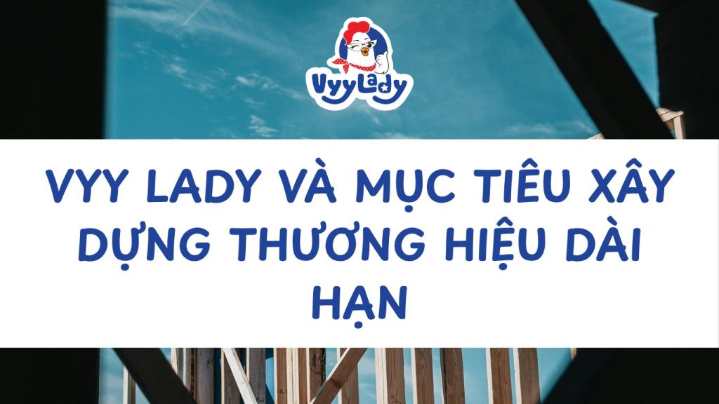 Vyy Lady Và Mục Tiêu Xây Dựng Thương Hiệu Dài Hạn