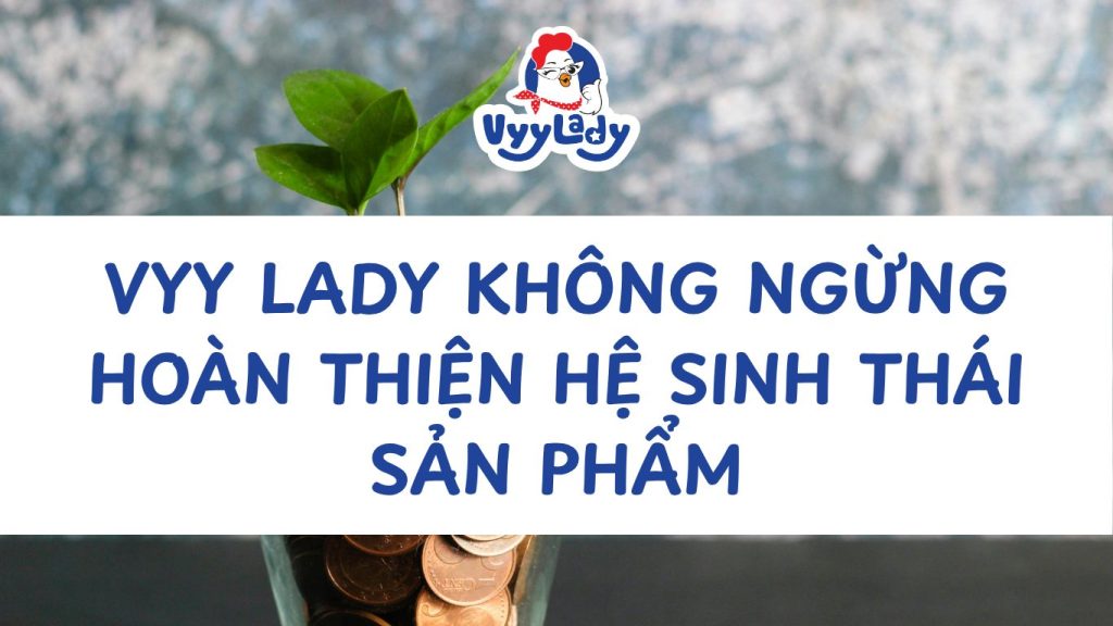 Vyy Lady Không Ngừng Hoàn Thiện Hệ Sinh Thái Sản Phẩm